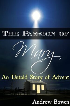 The Passion of Mary: An Untold Story of Advent by Andrew Bowen