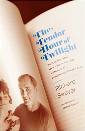 The Tender Hour of Twilight: Paris in the '50s, New York in the '60s: A Memoir of Publishing's Golden Age by Richard Seaver