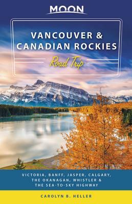 Moon Vancouver & Canadian Rockies Road Trip: Victoria, Banff, Jasper, Calgary, the Okanagan, Whistler & the Sea-To-Sky Highway by Carolyn B. Heller