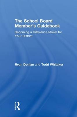 The School Board Member's Guidebook: Becoming a Difference Maker for Your District by Todd Whitaker, Ryan Donlan