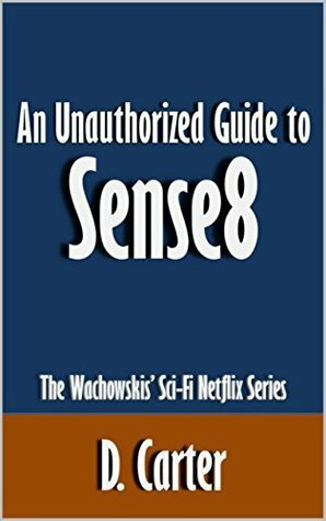 An Unauthorized Guide to Sense8: The Wachowskis' Sci-Fi Netflix Series Article by D. Carter