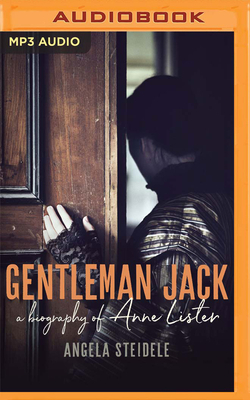 Gentleman Jack: A Biography of Anne Lister, Regency Landowner, Seducer and Secret Diarist by Angela Steidele
