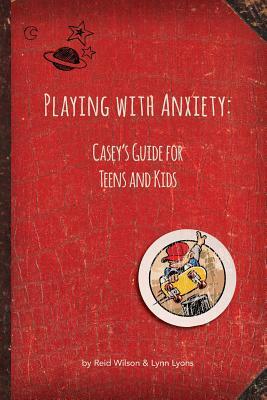 Playing with Anxiety: Casey's Guide for Teens and Kids by Lynn Lyons, Reid Wilson