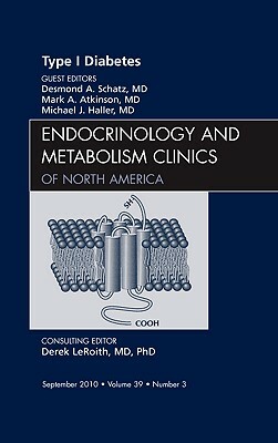 Type 1 Diabetes, an Issue of Endocrinology and Metabolism Clinics of North America by Desmond A. Schatz, Mark Atkinson, Michael Haller