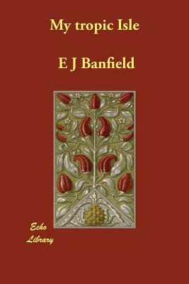 My tropic Isle by E. J. Banfield