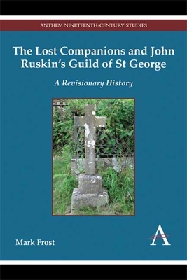 The Lost Companions and John Ruskin's Guild of St George: A Revisionary History by Mark Frost