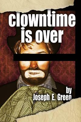 Clowntime is Over: and other plays by Joseph E. Green