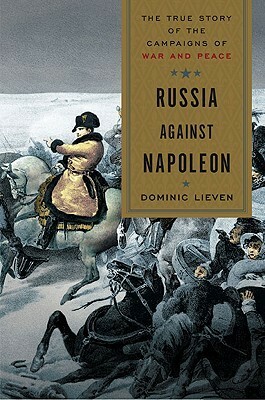 Russia Against Napoleon: The True Story of the Campaigns of War and Peace by Dominic Lieven