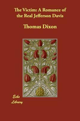 The Victim: A Romance of the Real Jefferson Davis by Thomas Dixon