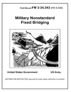 Field Manual FM 3-34.343 (FM 5-446) Military Nonstandard Fixed Bridging February 2002 by United States Government Us Army