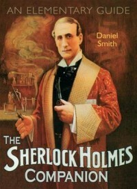 The Sherlock Holmes Companion: An Elementary Guide by Daniel Smith