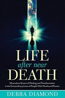 Life After Near Death: Miraculous Stories of Healing and Transformation in the Extraordinary Lives of People With Newfound Powers by Debra Diamond