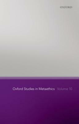 Oxford Studies in Metaethics, Volume 10 by 