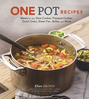 One Pot Recipes: Meals for Your Slow Cooker, Pressure Cooker, Dutch Oven, Sheet Pan, Skillet, and More by Ellen Brown