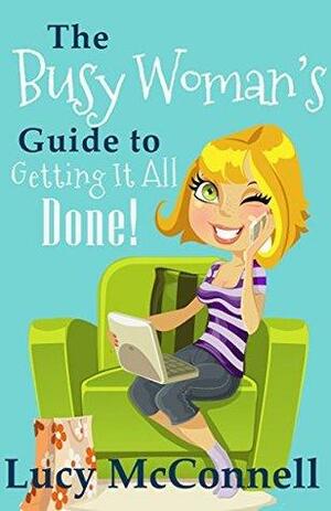 The Busy Woman's Guide to Getting It All Done by Lucy McConnell