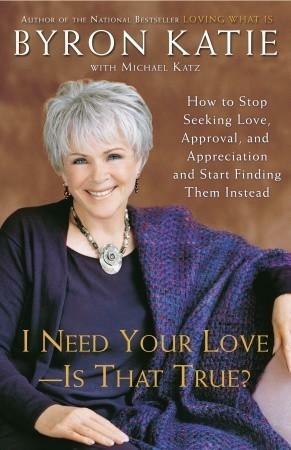 I Need Your Love - Is That True?: How to Stop Seeking Love, Approval, and Appreciation and Start Finding Them Instead by Michael Katz, Byron Katie, Byron Katie