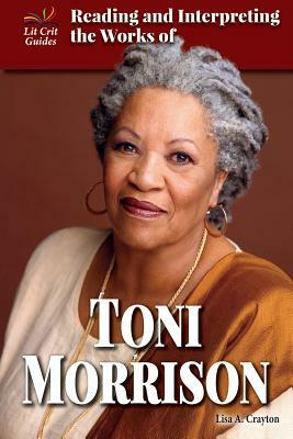 Reading and Interpreting the Works of Toni Morrison by Lisa A. Crayton