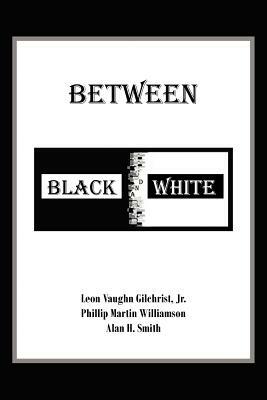 Between Black and White by Leon Vaughn Gilchrist Jr, Phillip Martin Williamson, Alan H. Smith