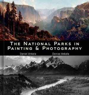 The National Parks in Painting and Photography by William Henry Jackson, Albert Bierstadt, Ansel Adams, Thomas Hill, Denise Ankele, Thomas Moran, Daniel Ankele