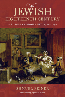 The Jewish Eighteenth Century: A European Biography, 1700-1750 by Shmuel Feiner