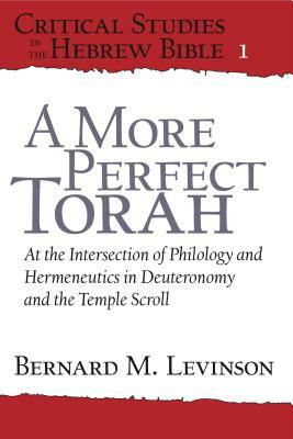 A More Perfect Torah: At the Intersection of Philology and Hermeneutics in Deuteronomy and the Temple Scroll by Bernard M. Levinson