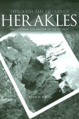 Through the Pillars of Herakles: Greco-Roman Exploration of the Atlantic by Duane W. Roller