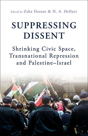 Suppressing Dissent: Shrinking Civic Space, Transnational Repression and Palestine-Israel by Zaha Hassan, H. A. Hellyer