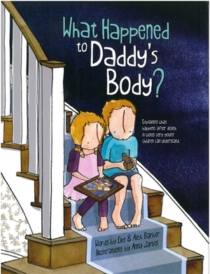 What Happened to Daddy's Body?: Explaining what happens after death in words very young children can understand by Alex Barber, Elke Barber