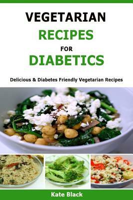 Vegetarian Recipes For Diabetics: Delicious & Diabetes Friendly Vegetarian Recipes by Kate Black