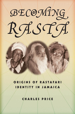 Becoming Rasta: Origins of Rastafari Identity in Jamaica by Charles Price