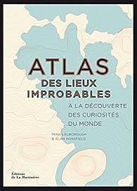 Atlas des lieux improbables : A la découverte des curiosités du monde by Travis Elborough, Alan Horsfield