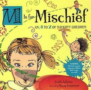 M Is for Mischief: An A to Z of Naughty Children by Nancy Carpenter, Linda Ashman
