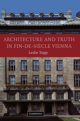 Architecture and Truth in Fin-De-Siècle Vienna by Leslie Topp