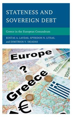 Stateness and Sovereign Debt: Greece in the European Conundrum by Spyridon N. Litsas, Kostas A. Lavdas, Dimitrios V. Skiadas