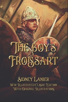 The boy's Froissart: New Illustrated Classic Edition With Original Illustrations by Sidney Lanier