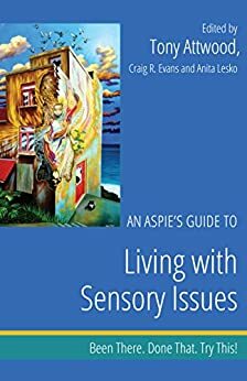 An Aspie's Guide to Living with Sensory Issues: Been There. Done That. Try This! by Tony Attwood, Anita Lesko, Craig A. Evans
