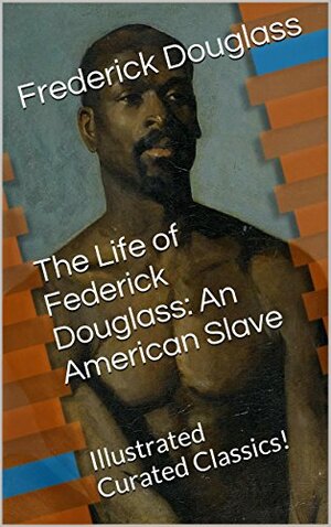 The Life of Federick Douglass: An American Slave: Illustrated Curated Classics! by Frederick Douglass