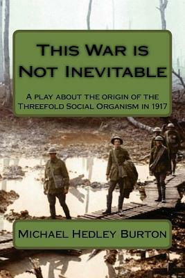 This War is Not Inevitable: A play for two actors about the birth of the idea of the Threefold Social Organism in 1917 by Michael Hedley Burton