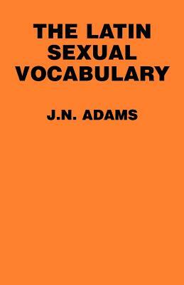 The Latin Sexual Vocabulary by J. N. Adams