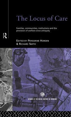 Locus of Care: Families, Communities, Institutions, and the Provision of Welfare Since Antiquity by Peregrine Horden, Richard Smith