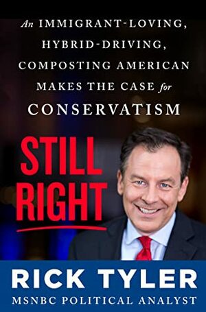Still Right: An Immigrant-Loving, Hybrid-Driving, Composting American Makes the Case for Conservatism by Rick Tyler