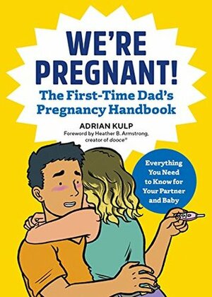 We're Pregnant! the First Time Dad's Pregnancy Handbook: The First-time Dad's Pregnancy Handbook: Everything You Need to Know for Your Partner & Baby by Adrian Kulp