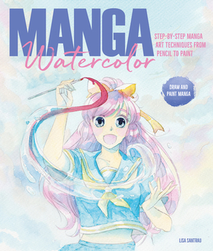 Manga Watercolor: Step-By-Step Manga Art Techniques from Pencil to Paint by Lisa Santrau