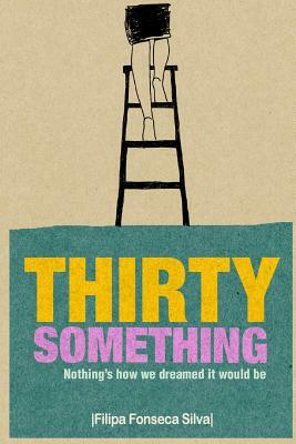 Thirty Something: (Nothing's how we dreamed it would be) by Filipa Fonseca Silva