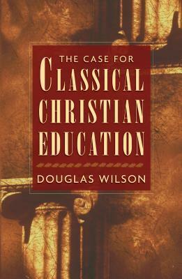 The Case for Classical Christian Education by Douglas Wilson
