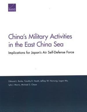 China's Military Activities in the East China Sea: Implications for Japan's Air Self-Defense Force by Edmund J. Burke, Timothy R. Heath, Jeffrey W. Hornung