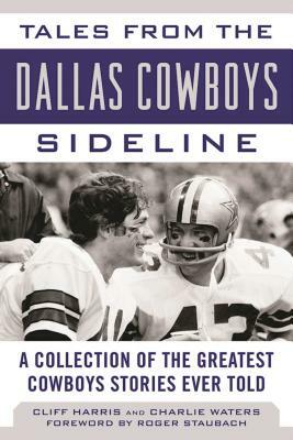Tales from the Dallas Cowboys Sideline: A Collection of the Greatest Cowboys Stories Ever Told by Cliff Harris, Charlie Waters