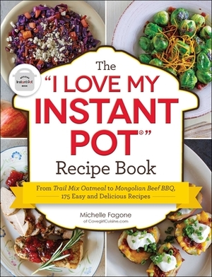 The I Love My Instant Pot(r) Recipe Book: From Trail Mix Oatmeal to Mongolian Beef Bbq, 175 Easy and Delicious Recipes by Michelle Fagone