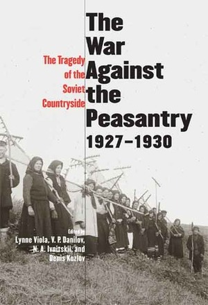 The War Against the Peasantry, 1927-1930: The Tragedy of the Soviet Countryside, Volume one by Denis Kozlov, Lynne Viola, N.A. Ivnitskii, Viktor Petrovich Danilov, V.P. Danilov