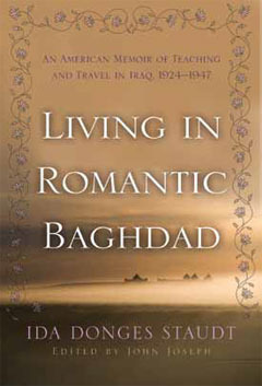 Living in Romantic Baghdad: An American Memoir of Teaching and Travel in Iraq, 1924-1947 by John Joseph, Ida Donges Staudt